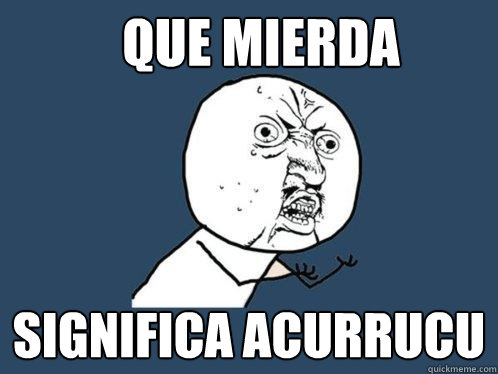 QUE MIERDA SIGNIFICA ACURRUCU - QUE MIERDA SIGNIFICA ACURRUCU  Y U No