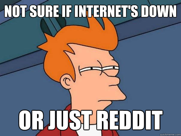 Not sure if internet's down or just Reddit - Not sure if internet's down or just Reddit  Futurama Fry