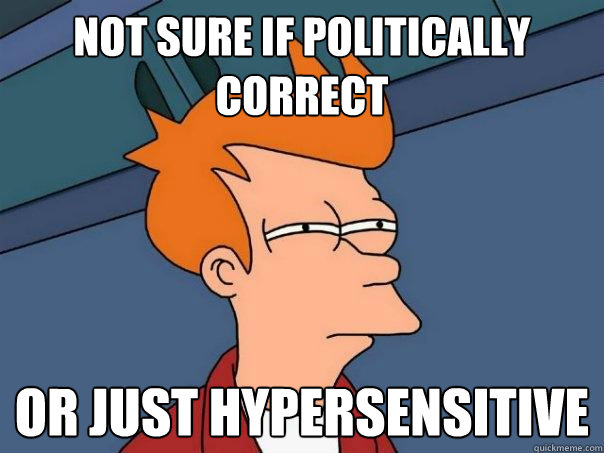 Not sure if politically correct  Or just hypersensitive - Not sure if politically correct  Or just hypersensitive  Futurama Fry