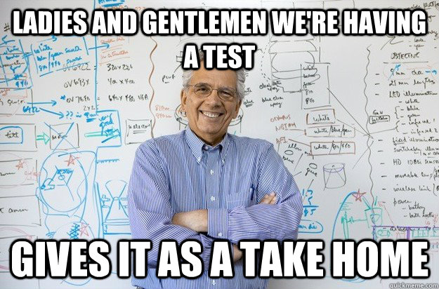 Ladies and gentlemen we're having a test gives it as a take home - Ladies and gentlemen we're having a test gives it as a take home  Engineering Professor