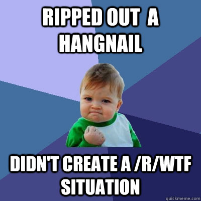 Ripped out  a hangnail Didn't create a /r/wtf situation   Success Kid