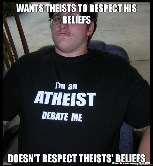 wants theists to respect his beliefs doesn't respect theists' beliefs  Scumbag Atheist