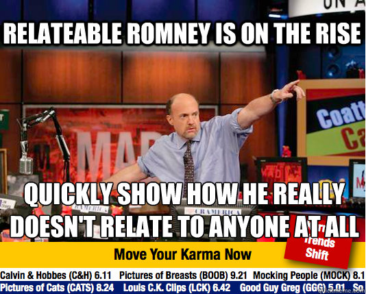 Relateable Romney is on the rise Quickly show how he really doesn't relate to anyone at all
  Mad Karma with Jim Cramer