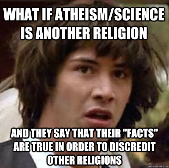 What if Atheism/Science is another religion And they say that their 