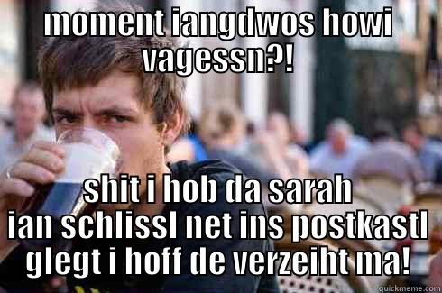 MOMENT IANGDWOS HOWI VAGESSN?! SHIT I HOB DA SARAH IAN SCHLISSL NET INS POSTKASTL GLEGT I HOFF DE VERZEIHT MA! Lazy College Senior