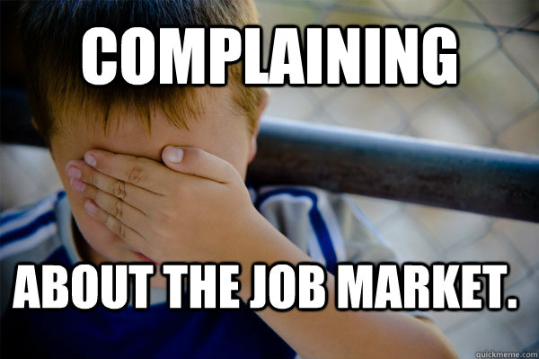 Complaining About the job market.  Confession kid