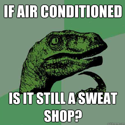 if air conditioned is it still a sweat shop?  Philosoraptor