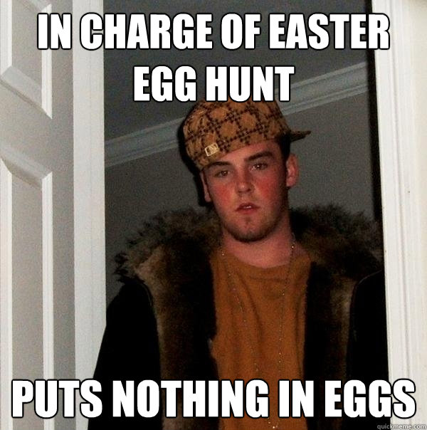 In charge of easter egg hunt puts nothing in eggs  Scumbag Steve