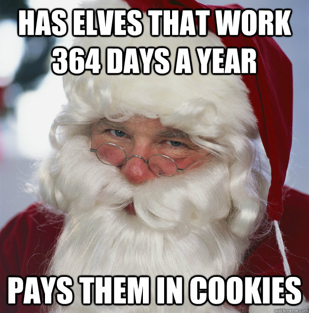 Has elves that work 364 days a year Pays them in cookies  Scumbag Santa