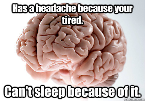 Has a headache because your tired. Can't sleep because of it.  Caption 4 goes here  Scumbag Brain