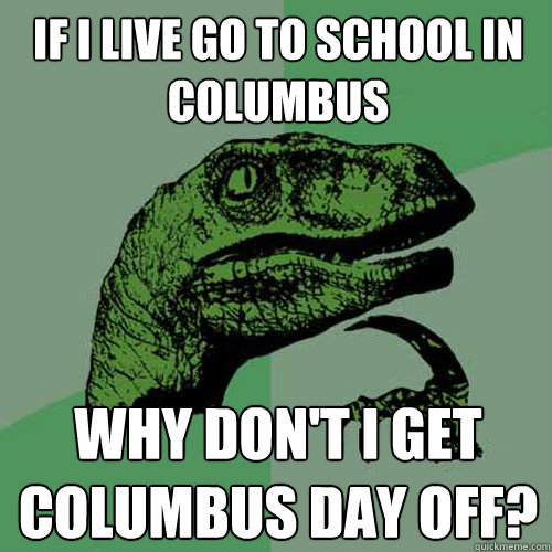 if i live go to school in columbus why don't i get columbus day off?  Philosoraptor