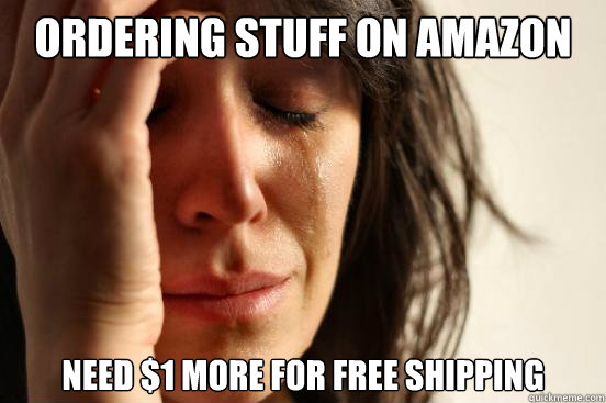 Ordering stuff on Amazon Need $1 more for Free Shipping - Ordering stuff on Amazon Need $1 more for Free Shipping  First World Problems