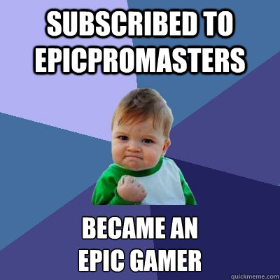 Subscribed to epicpromasters Became an
epic gamer - Subscribed to epicpromasters Became an
epic gamer  Success Kid