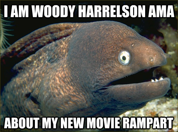 I AM woody harrelson ama about my new movie rampart  Bad Joke Eel