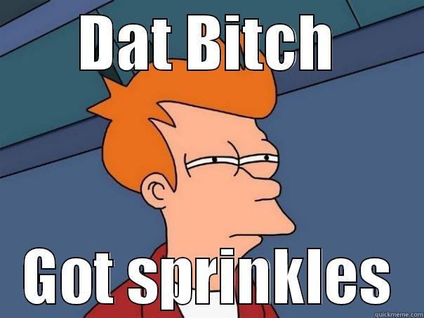 DAT BITCH GOT SPRINKLES Futurama Fry