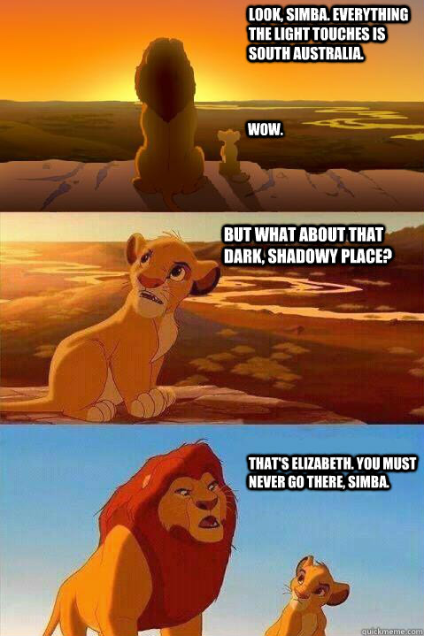 Look, Simba. Everything the light touches is South Australia. Wow. That's Elizabeth. You must never go there, Simba.  But what about that dark, shadowy place?  Lion King Shadowy Place