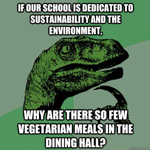 if our school is dedicated to sustainability and the environment, why are there so few vegetarian meals in the dining hall? - if our school is dedicated to sustainability and the environment, why are there so few vegetarian meals in the dining hall?  Philosoraptor