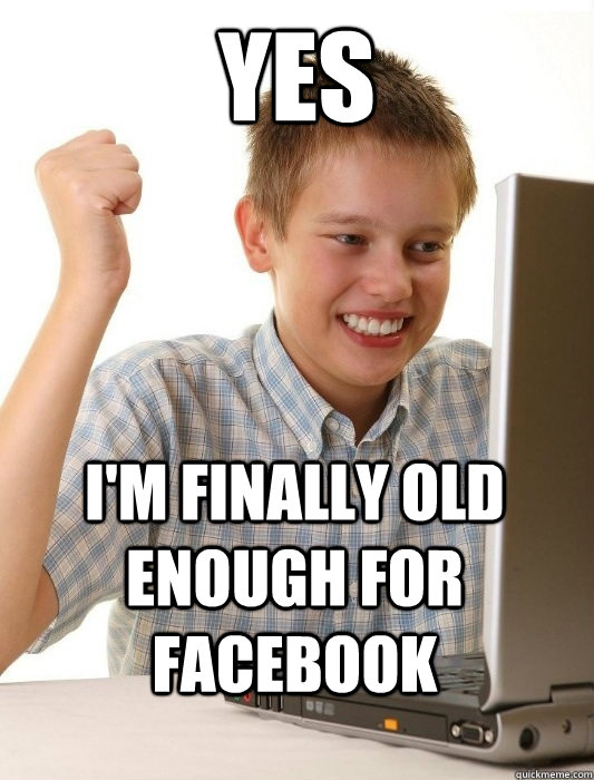 yes i'm finally old enough for facebook - yes i'm finally old enough for facebook  First Day on the Internet Kid