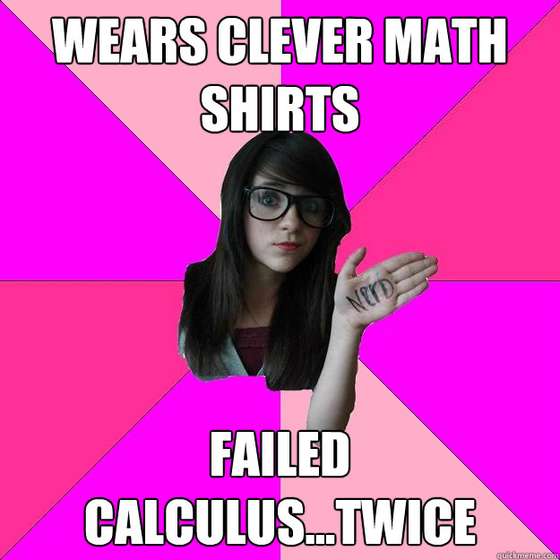 Wears clever math shirts Failed calculus...twice  Idiot Nerd Girl