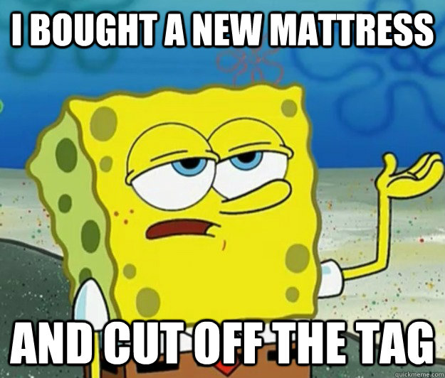 I bought a new mattress and cut off the tag - I bought a new mattress and cut off the tag  Tough Spongebob