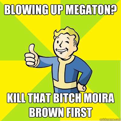 Blowing up megaton? kill that bitch moira brown first  Fallout new vegas