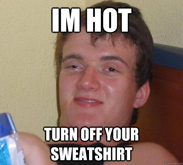 Im hot turn off your sweatshirt  10 Guy