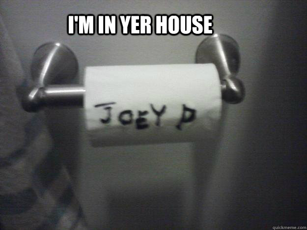          I'm in yer house -          I'm in yer house  Joey