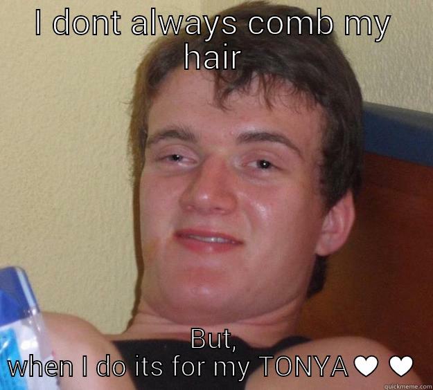 I DONT ALWAYS COMB MY HAIR BUT, WHEN I DO ITS FOR MY TONYA♥♥ 10 Guy