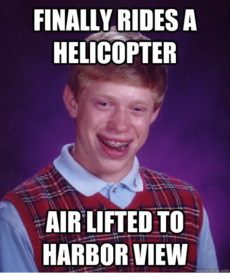 FINALLY RIDES A HELICOPTER AIR LIFTED TO HARBOR VIEW  Bad Luck Brian