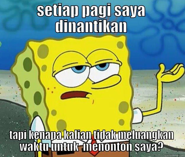 spongebob question - SETIAP PAGI SAYA DINANTIKAN TAPI KENAPA KALIAN TIDAK MELUANGKAN WAKTU UNTUK  MENONTON SAYA? Tough Spongebob