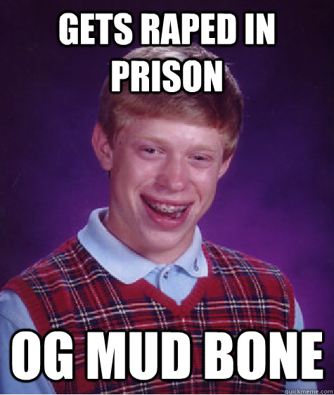 gets raped in prison OG mud bone  Bad Luck Brian