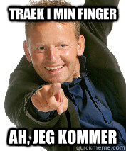 Traek i min finger Ah, jeg kommer  