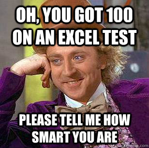 Oh, you got 100 on an excel test Please tell me how smart you are   Condescending Wonka