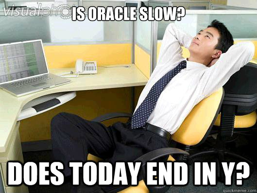 Is Oracle slow? Does today end in Y?  Office Thoughts