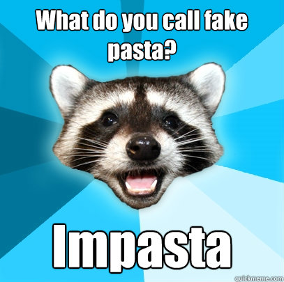 What do you call fake pasta? Impasta  Lame Pun Coon