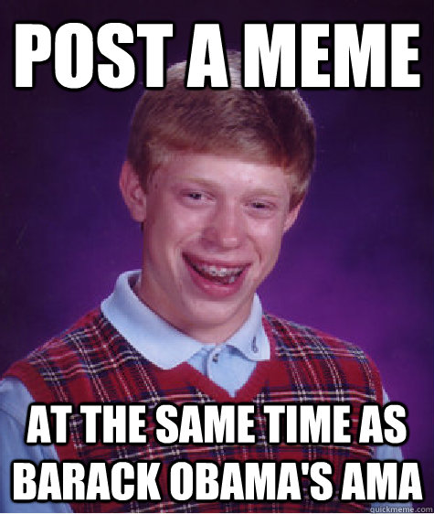 Post a meme at the same time as Barack Obama's AMA  Bad Luck Brian