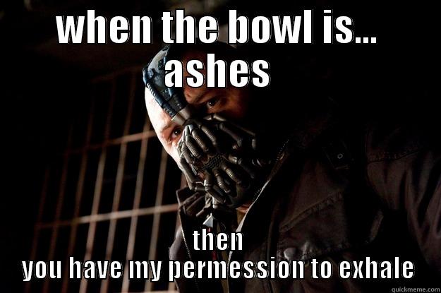 when the bowl is ashes - WHEN THE BOWL IS... ASHES THEN YOU HAVE MY PERMESSION TO EXHALE Angry Bane