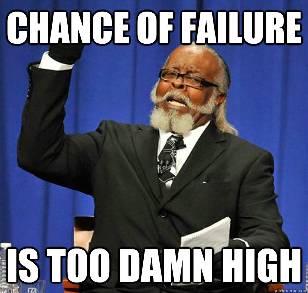 Chance of failure Is too damn high  Jimmy McMillan