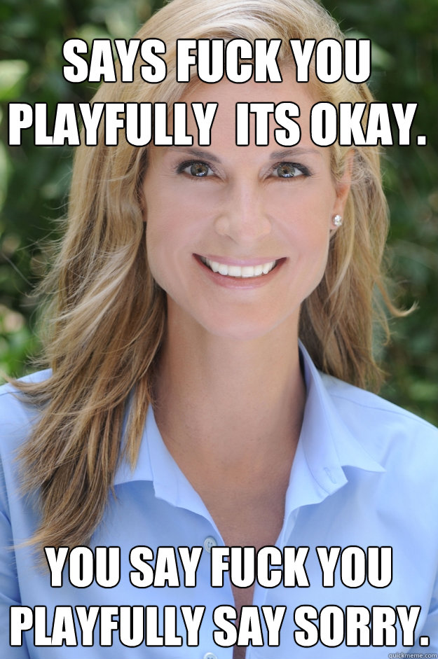 says fuck you playfully  its okay. you say fuck you playfully say sorry.  - says fuck you playfully  its okay. you say fuck you playfully say sorry.   Dumb Mom