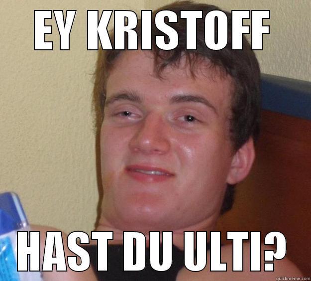 EY KRISTOFF HAST DU ULTI? 10 Guy