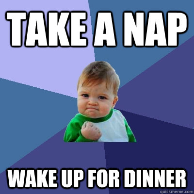 take a nap wake up for dinner  Success Kid