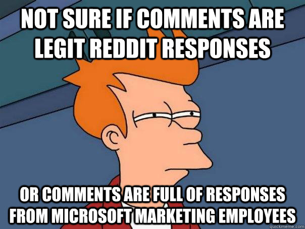 Not sure if comments are legit reddit responses Or comments are full of responses from microsoft marketing employees   Futurama Fry