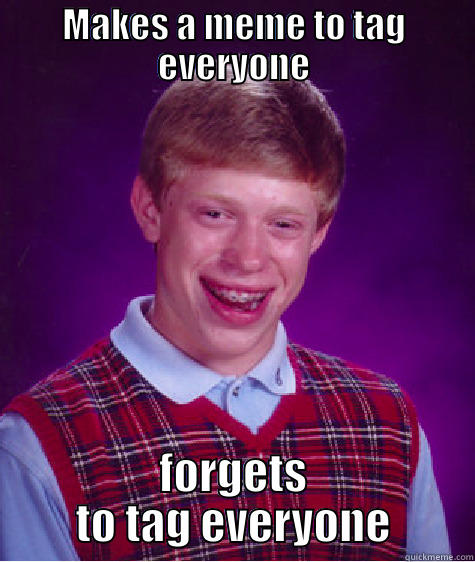 MAKES A MEME TO TAG EVERYONE FORGETS TO TAG EVERYONE Bad Luck Brian