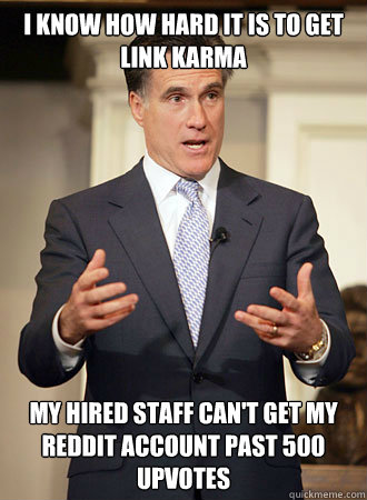 I know how hard it is to get link karma my hired staff can't get my reddit account past 500 upvotes  Relatable Romney