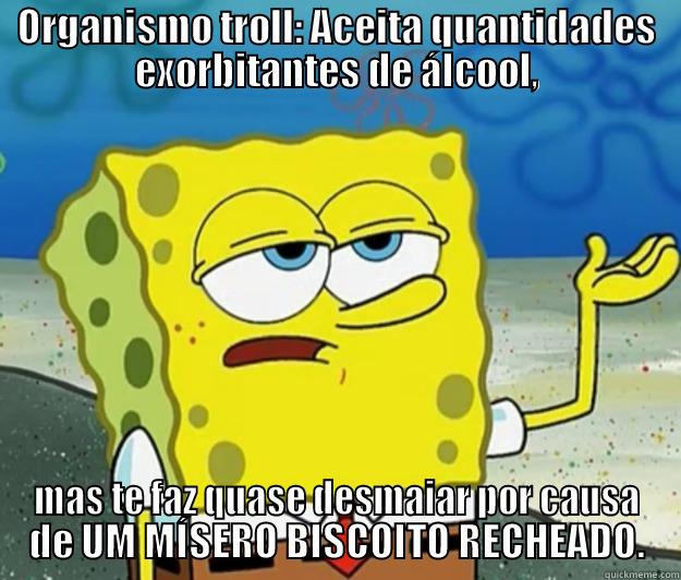 ORGANISMO TROLL: ACEITA QUANTIDADES EXORBITANTES DE ÁLCOOL, MAS TE FAZ QUASE DESMAIAR POR CAUSA DE UM MÍSERO BISCOITO RECHEADO. Tough Spongebob