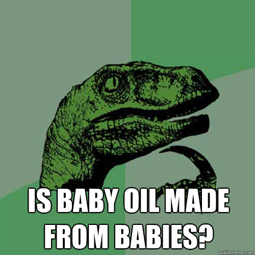  Is baby oil made from babies?  Philosoraptor