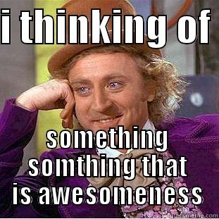 do you know? - I THINKING OF  SOMETHING SOMTHING THAT IS AWESOMENESS Creepy Wonka