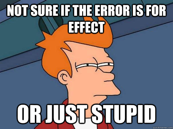 Not sure if the error is for effect Or just stupid  Futurama Fry