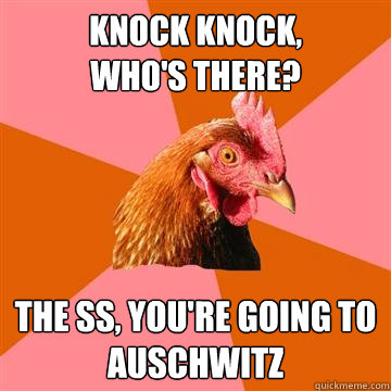 Knock knock, 
who's there? The SS, you're going to auschwitz  Anti-Joke Chicken