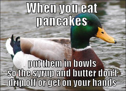 WHEN YOU EAT PANCAKES PUT THEM IN BOWLS SO THE SYRUP AND BUTTER DON'T DRIP OFF OR GET ON YOUR HANDS Actual Advice Mallard